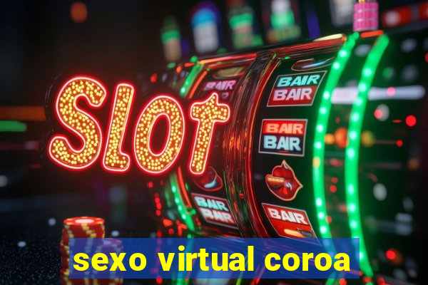 sexo virtual coroa